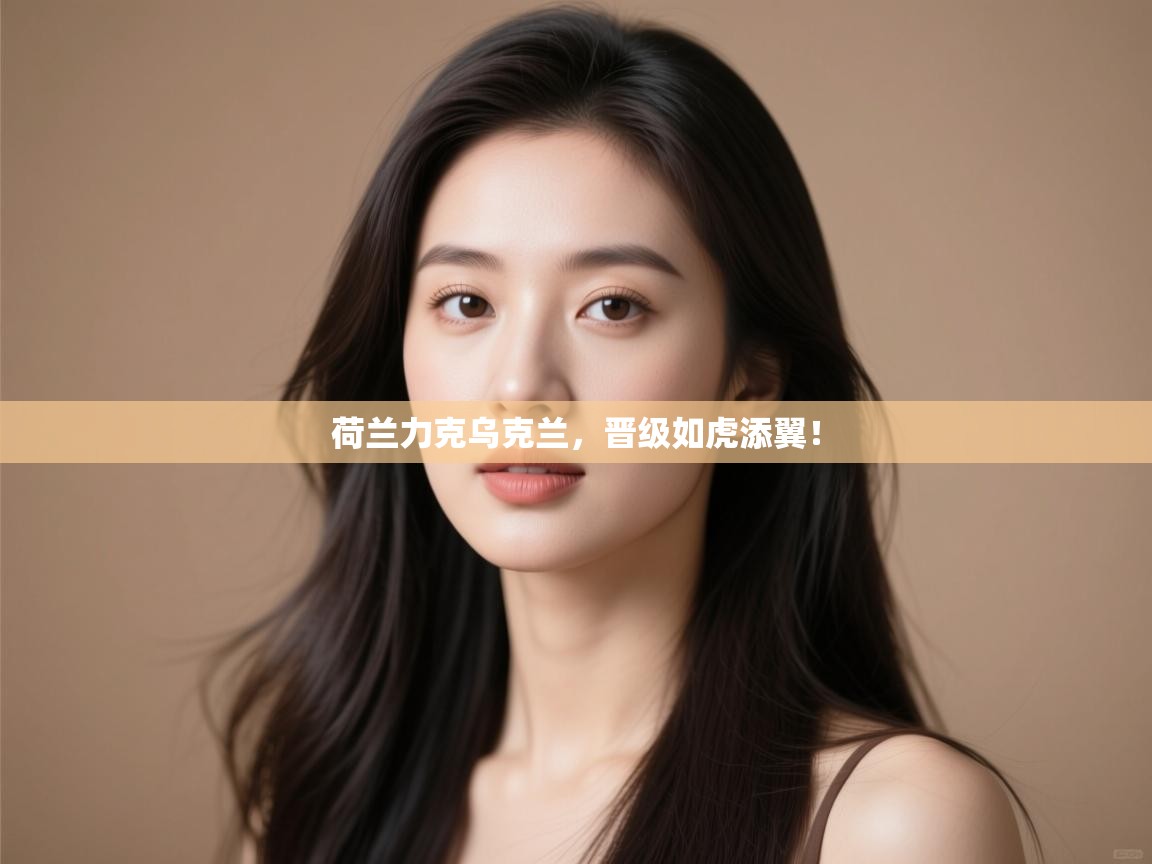 荷兰力克乌克兰,晋级如虎添翼!