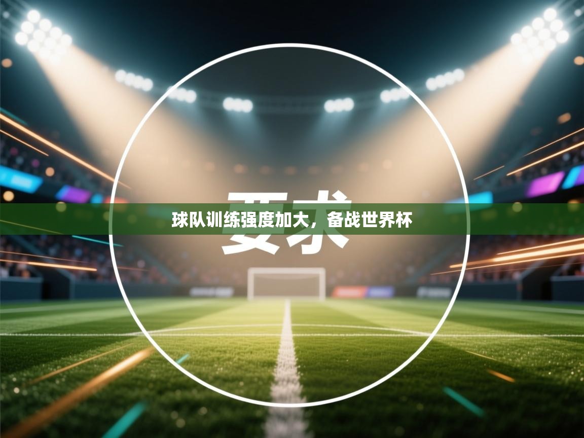 球队训练强度加大,备战世界杯 第2张