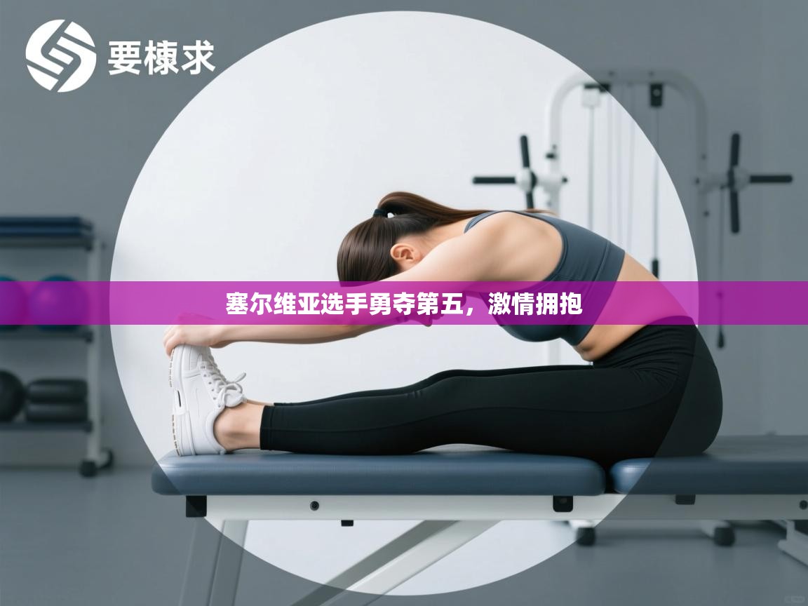 塞尔维亚选手勇夺第五，激情拥抱  第1张