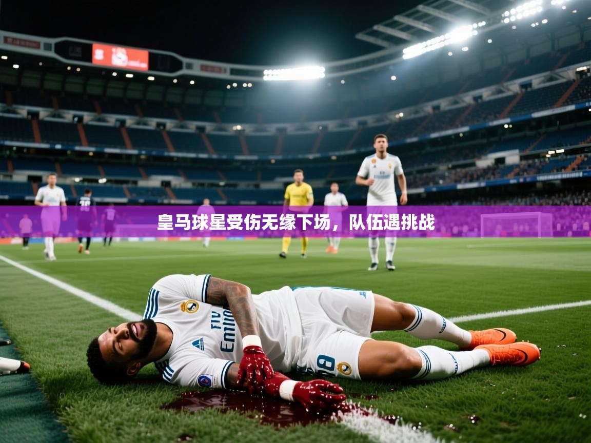 皇马球星受伤无缘下场，队伍遇挑战  第2张