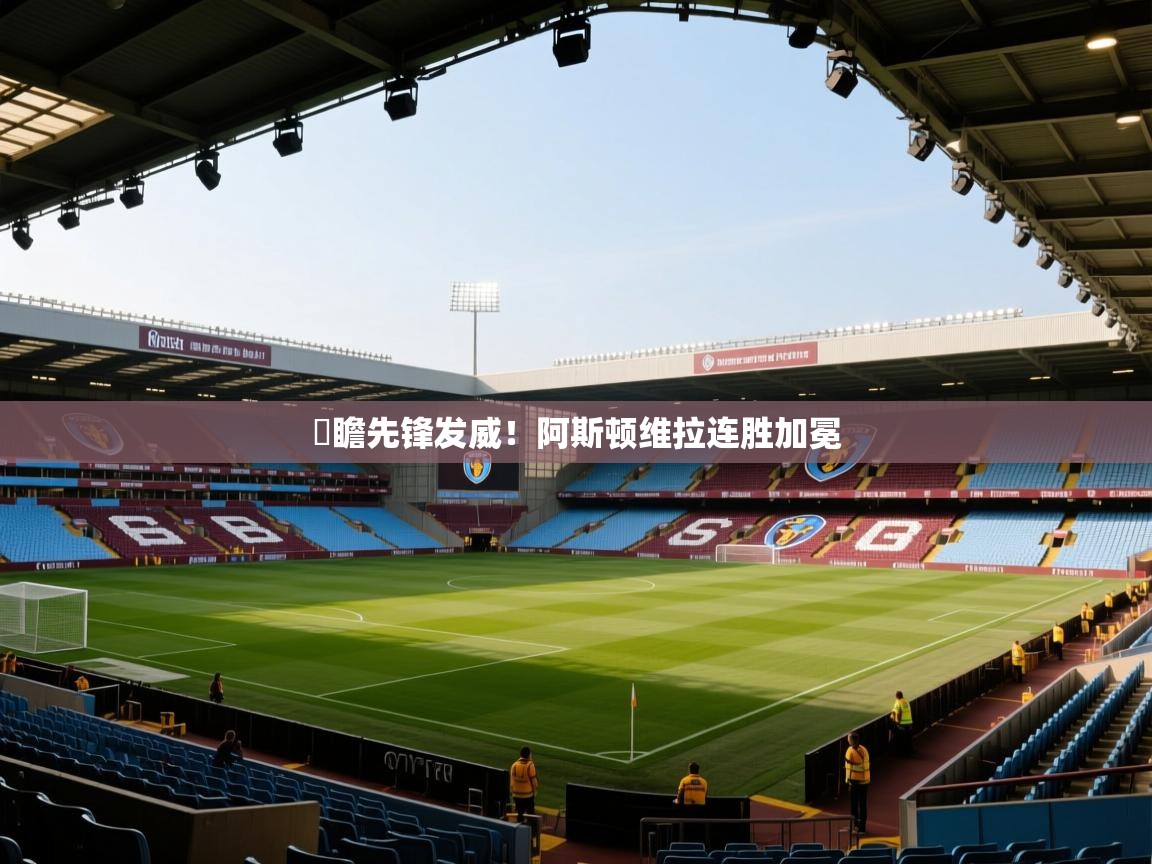 竘瞻先锋发威！阿斯顿维拉连胜加冕  第1张