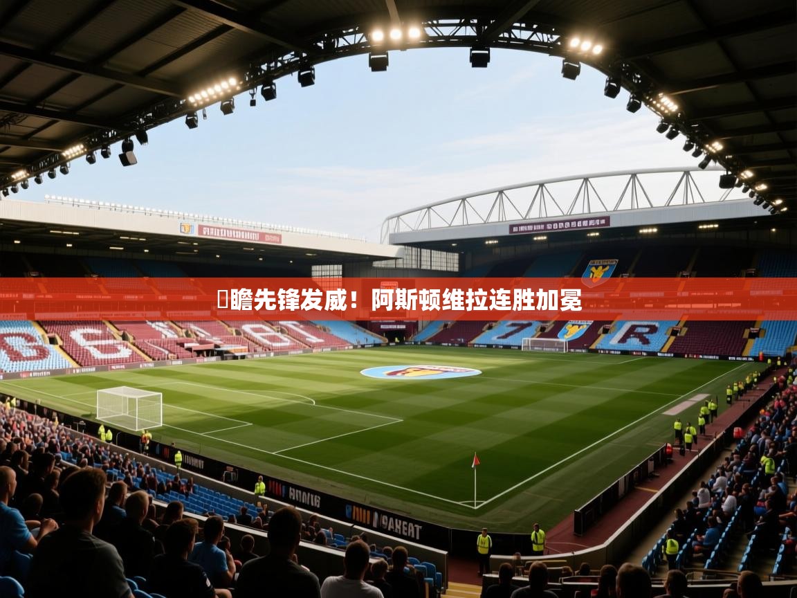 竘瞻先锋发威！阿斯顿维拉连胜加冕  第2张