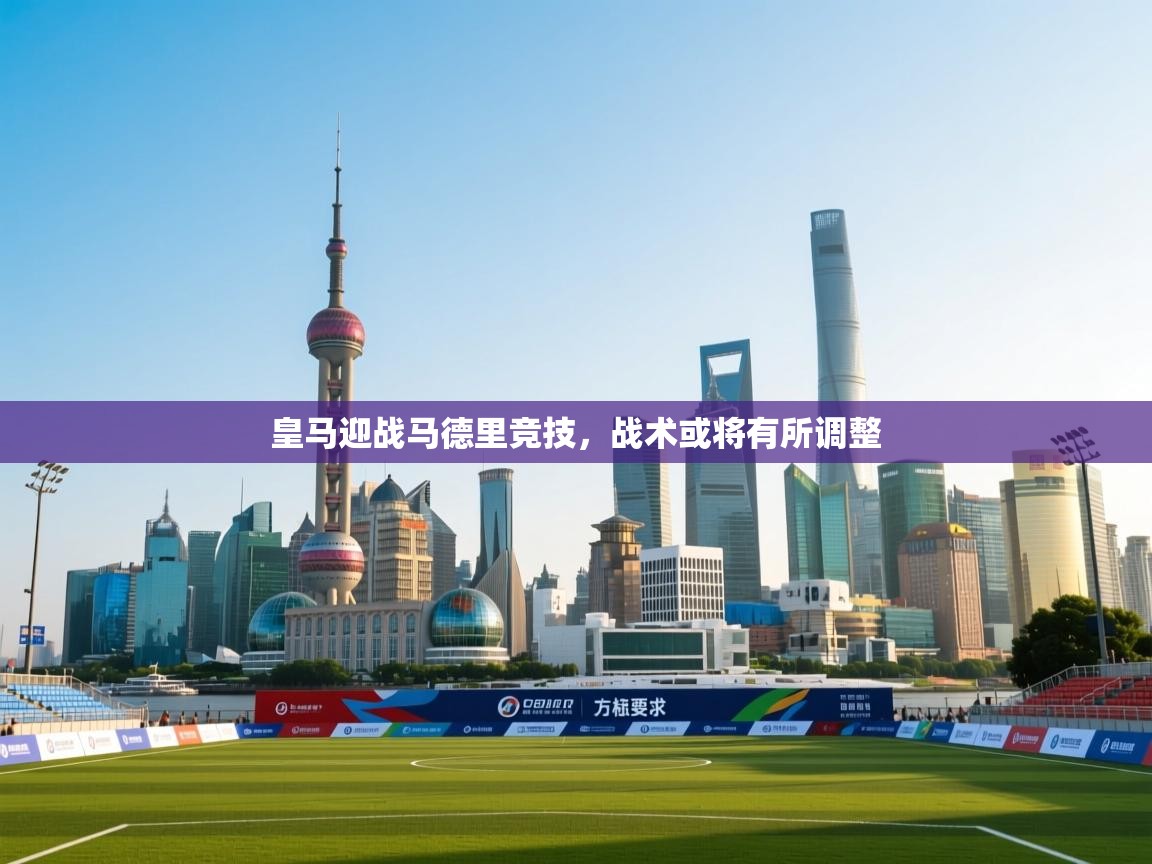 皇马迎战马德里竞技,战术或将有所调整 第2张