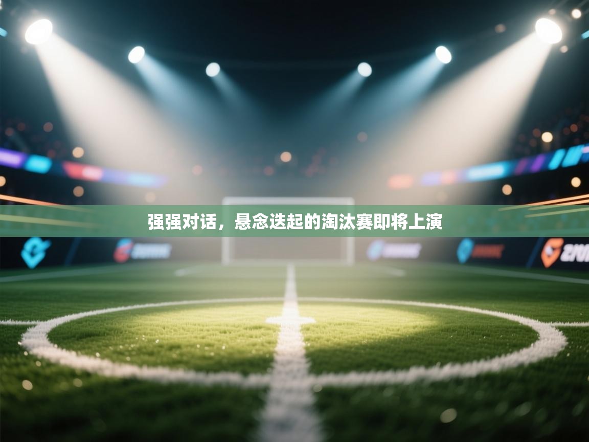 强强对话,悬念迭起的淘汰赛即将上演