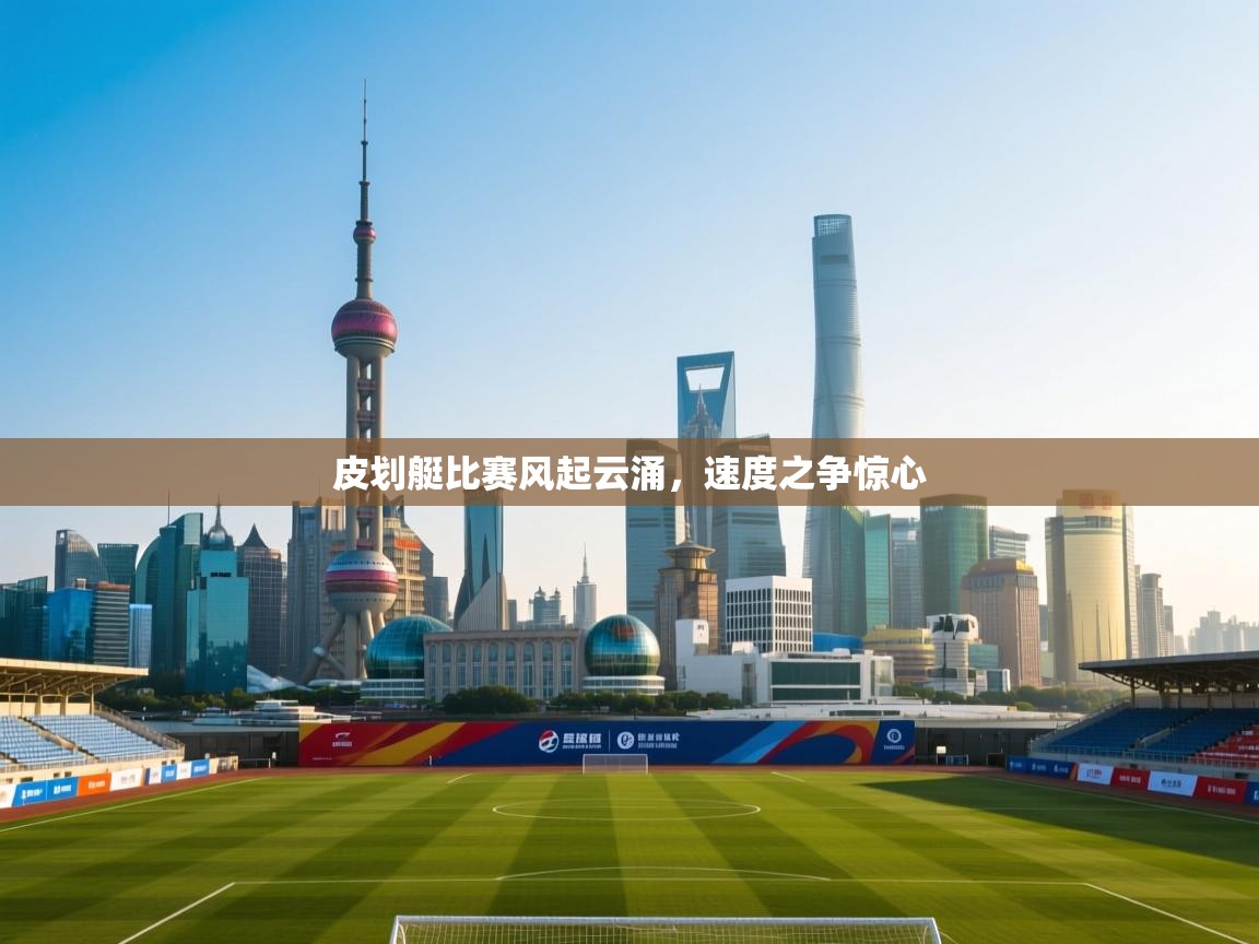 皮划艇比赛风起云涌，速度之争惊心