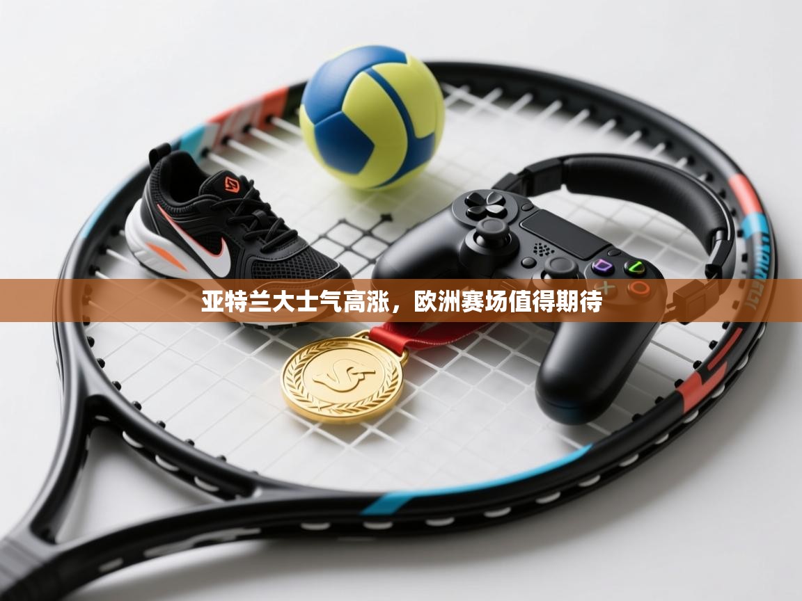 亚特兰大士气高涨,欧洲赛场值得期待 第1张