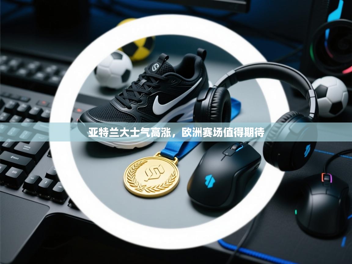 亚特兰大士气高涨,欧洲赛场值得期待 第2张