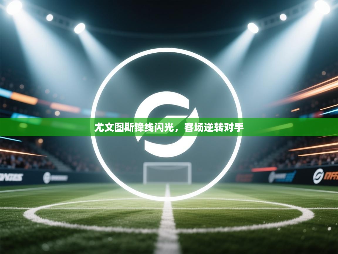 尤文图斯锋线闪光，客场逆转对手