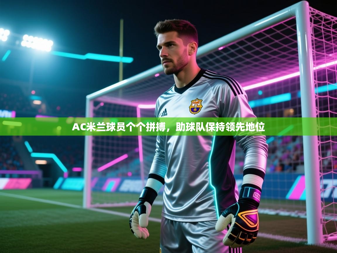AC米兰球员个个拼搏，助球队保持领先地位
