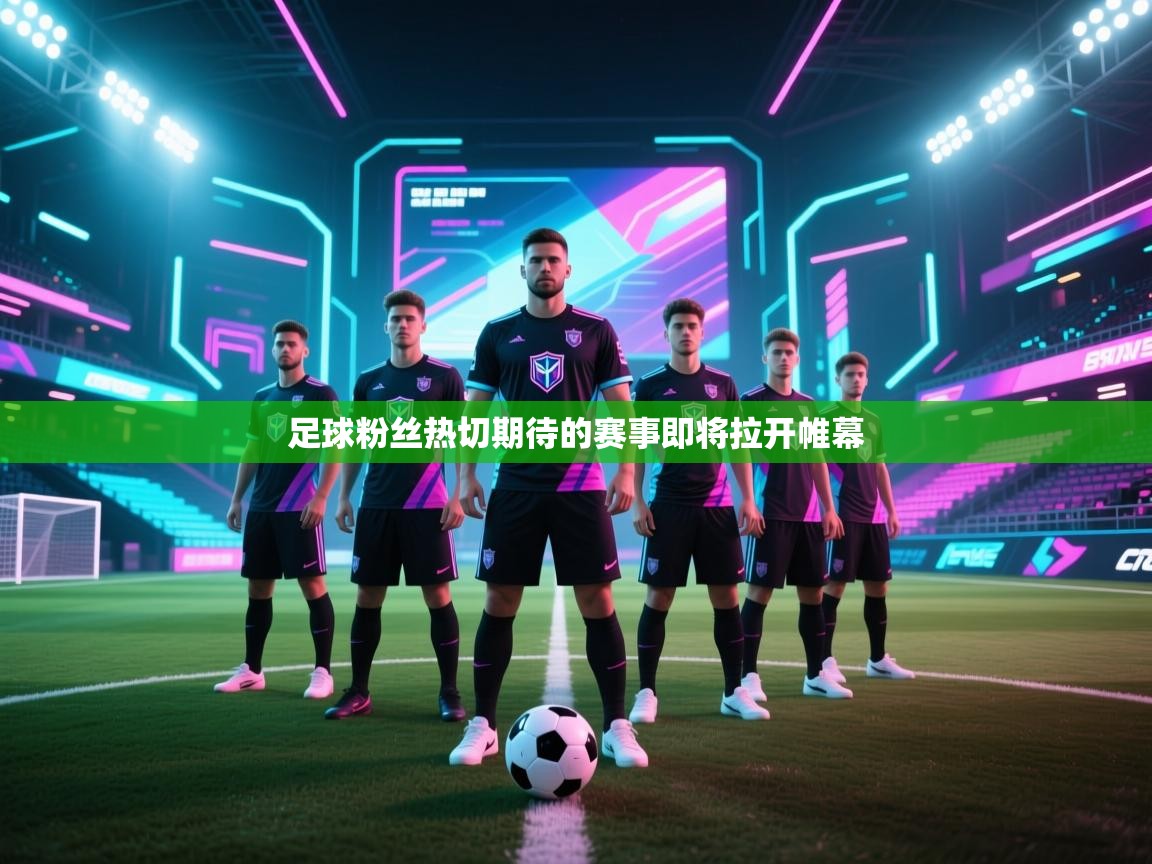 足球粉丝热切期待的赛事即将拉开帷幕  第1张