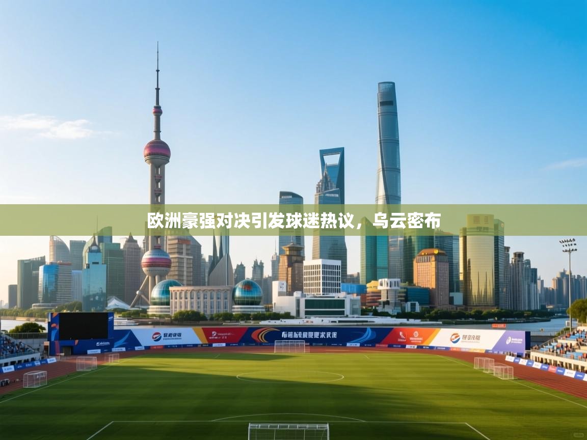 欧洲豪强对决引发球迷热议，乌云密布  第2张