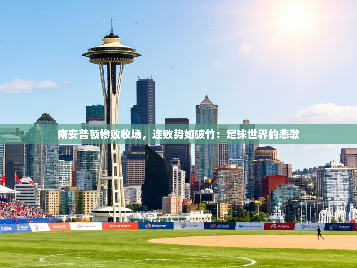 南安普顿惨败收场,连败势如破竹:足球世界的悲歌