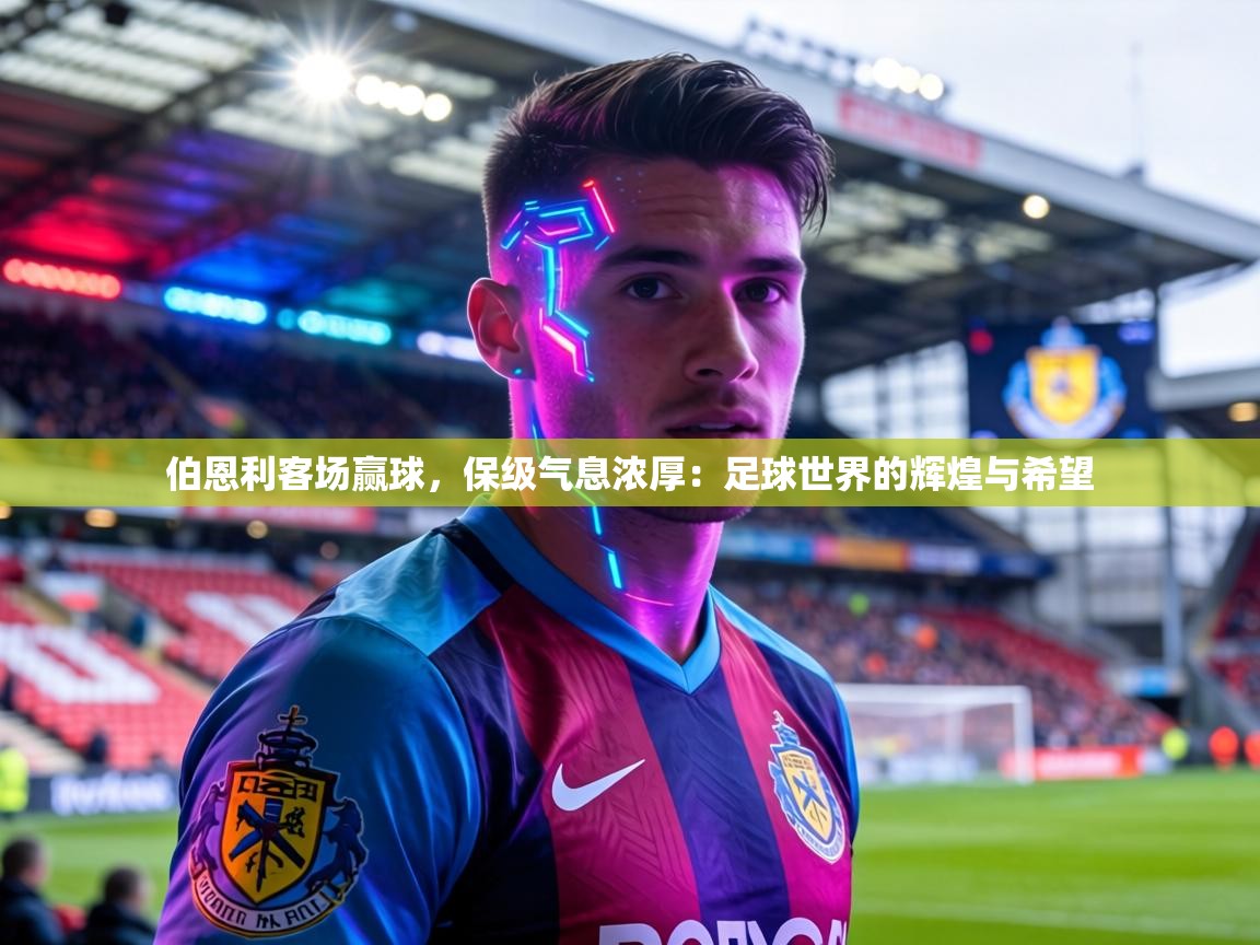 伯恩利客场赢球，保级气息浓厚：足球世界的辉煌与希望
