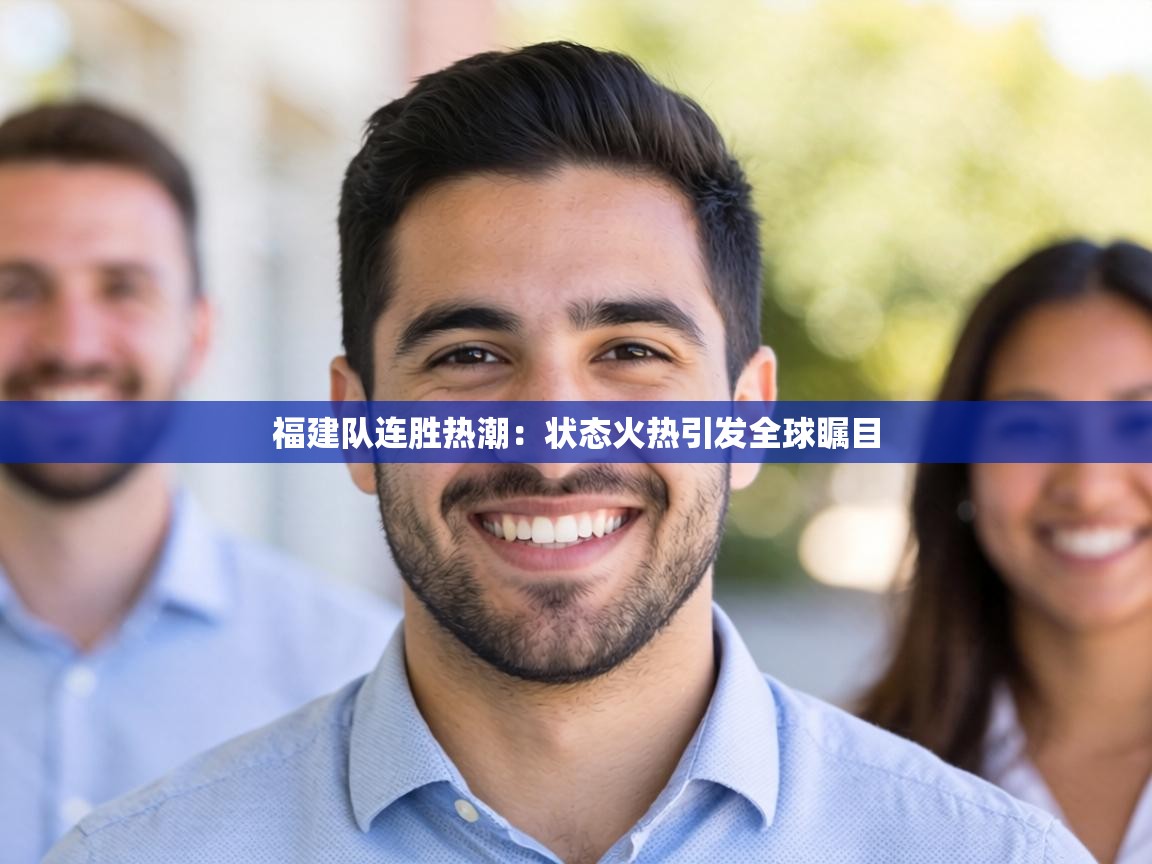 福建队连胜热潮：状态火热引发全球瞩目  第2张