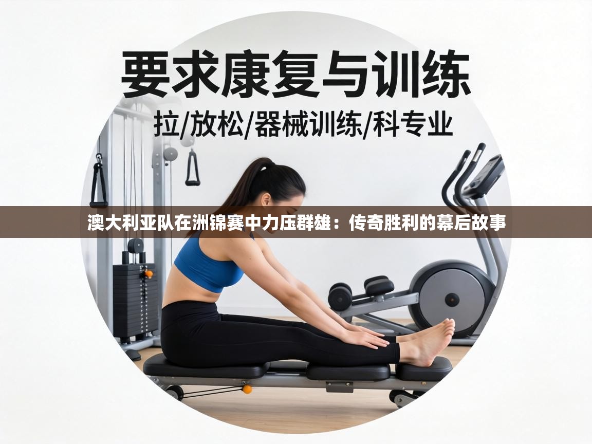 澳大利亚队在洲锦赛中力压群雄:传奇胜利的幕后故事 第2张