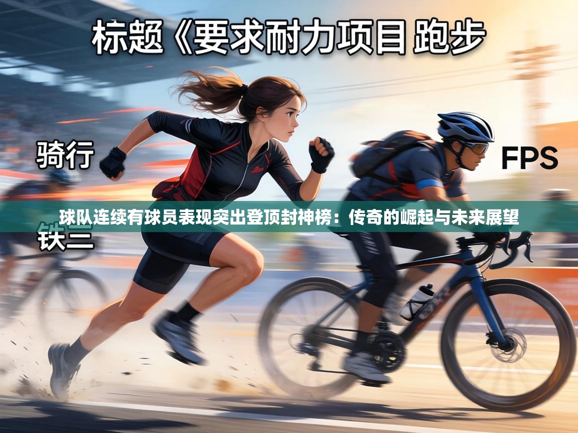 球队连续有球员表现突出登顶封神榜：传奇的崛起与未来展望  第1张