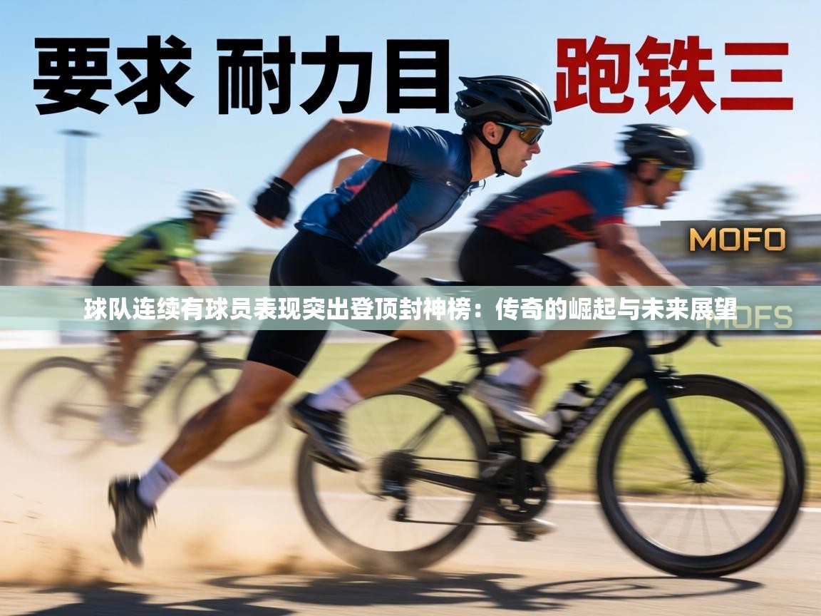 球队连续有球员表现突出登顶封神榜：传奇的崛起与未来展望  第2张