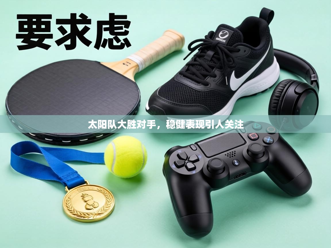 太阳队大胜对手，稳健表现引人关注