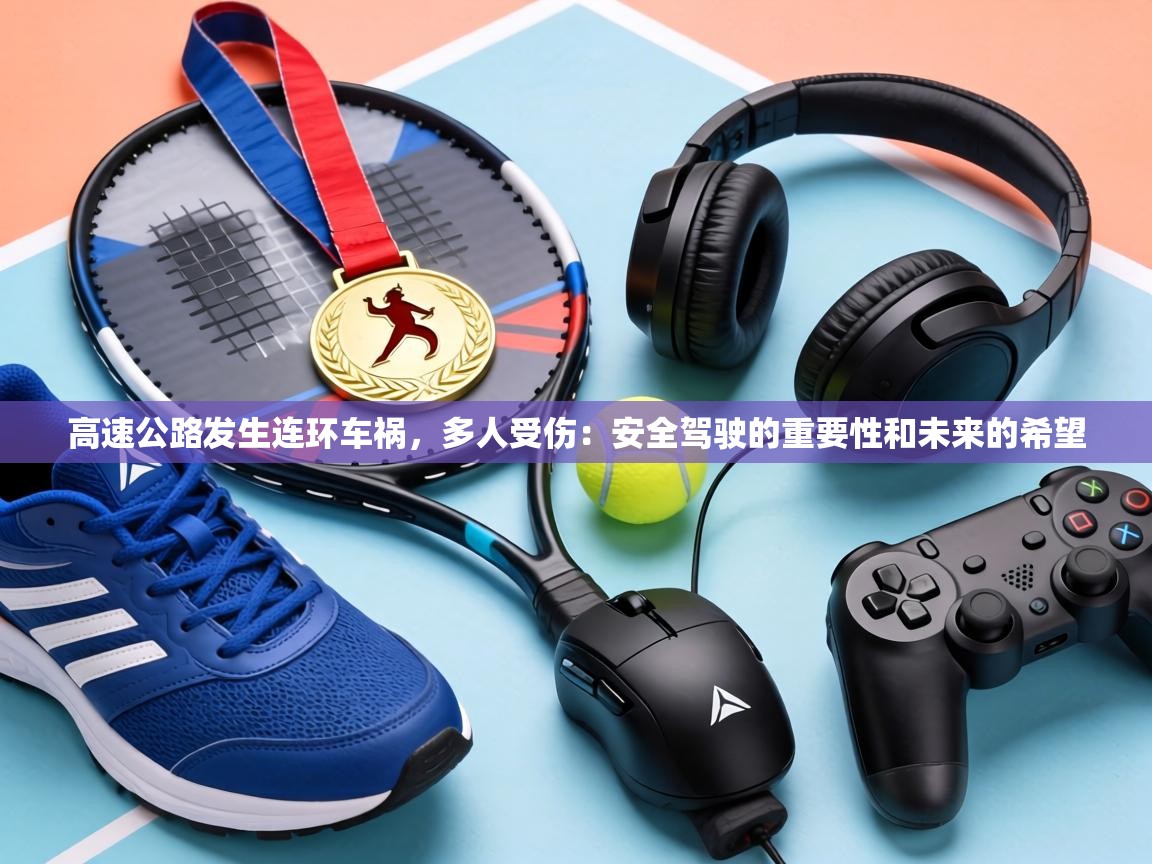 高速公路发生连环车祸,多人受伤:安全驾驶的重要性和未来的希望